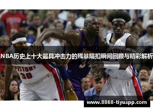 NBA历史上十大最具冲击力的残暴隔扣瞬间回顾与精彩解析