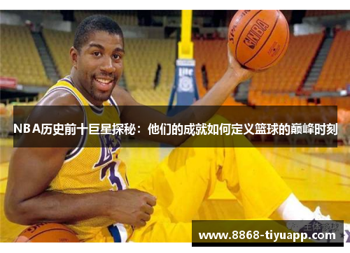 NBA历史前十巨星探秘：他们的成就如何定义篮球的巅峰时刻
