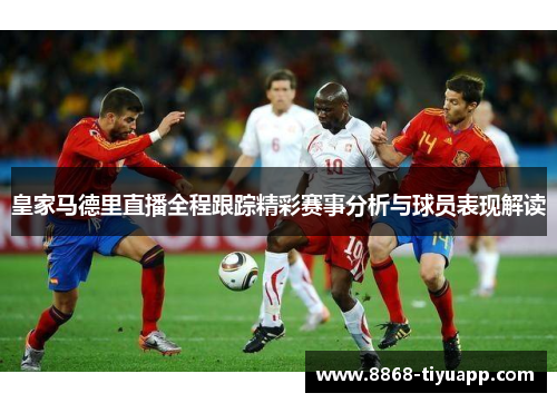 皇家马德里直播全程跟踪精彩赛事分析与球员表现解读