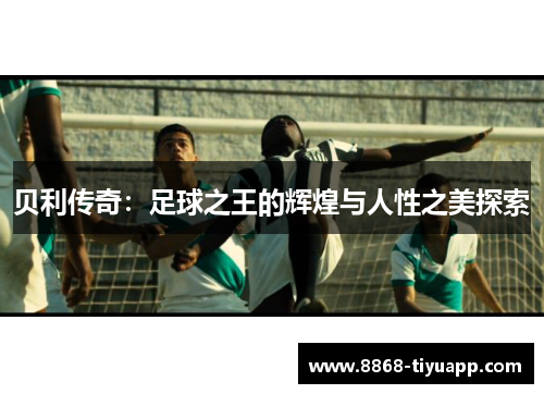 贝利传奇：足球之王的辉煌与人性之美探索