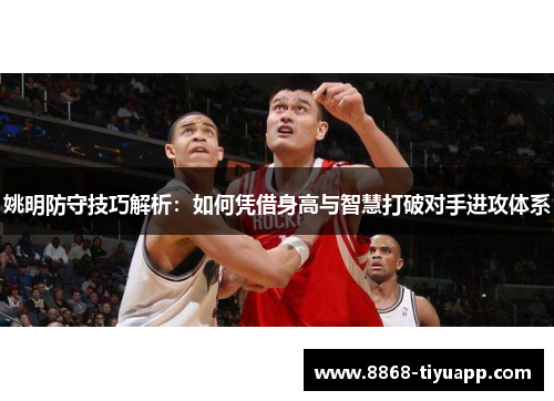 姚明防守技巧解析：如何凭借身高与智慧打破对手进攻体系