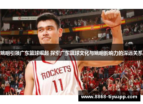姚明引领广东篮球崛起 探索广东篮球文化与姚明影响力的深远关系