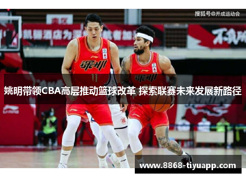 姚明带领CBA高层推动篮球改革 探索联赛未来发展新路径
