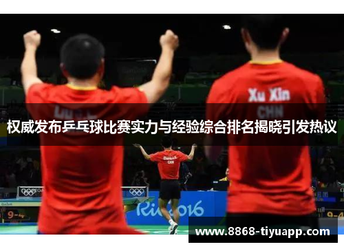 权威发布乒乓球比赛实力与经验综合排名揭晓引发热议