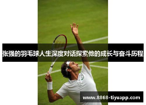 张强的羽毛球人生深度对话探索他的成长与奋斗历程