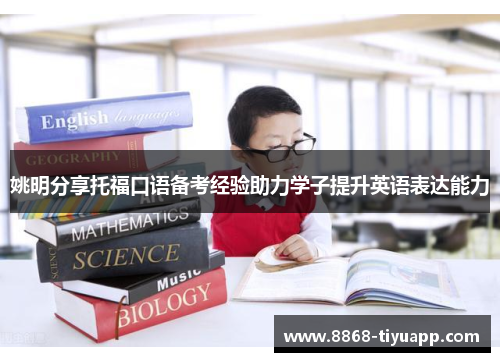 姚明分享托福口语备考经验助力学子提升英语表达能力