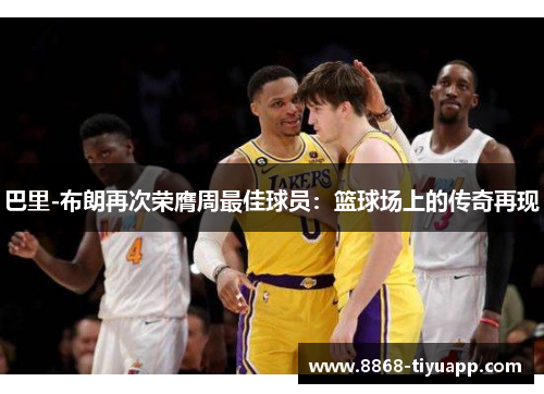 巴里-布朗再次荣膺周最佳球员：篮球场上的传奇再现
