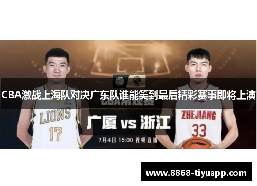 CBA激战上海队对决广东队谁能笑到最后精彩赛事即将上演