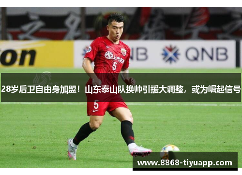 28岁后卫自由身加盟！山东泰山队换帅引援大调整，或为崛起信号