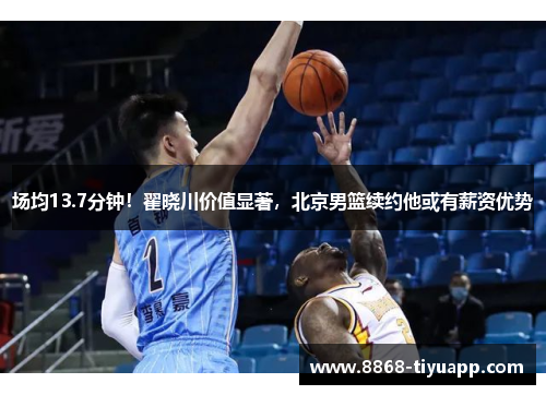 场均13.7分钟！翟晓川价值显著，北京男篮续约他或有薪资优势