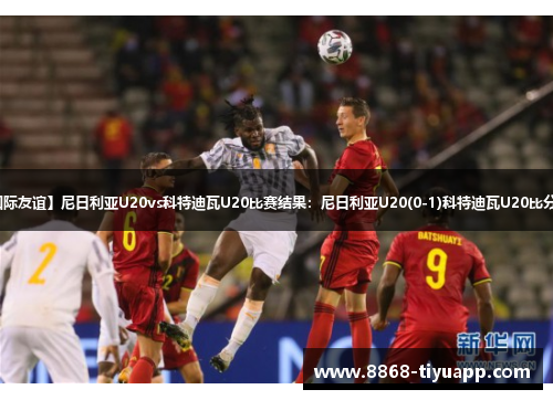 【国际友谊】尼日利亚U20vs科特迪瓦U20比赛结果：尼日利亚U20(0-1)科特迪瓦U20比分战报