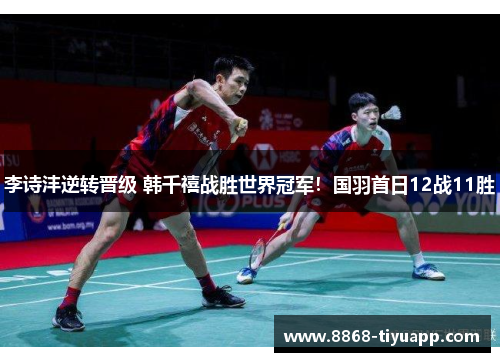 李诗沣逆转晋级 韩千禧战胜世界冠军！国羽首日12战11胜