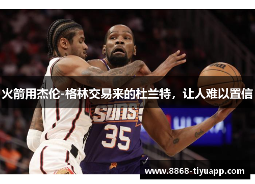 火箭用杰伦-格林交易来的杜兰特，让人难以置信