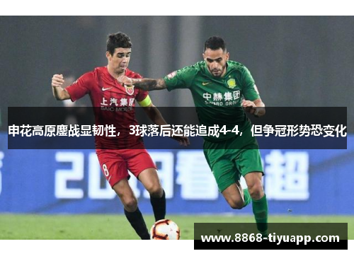 申花高原鏖战显韧性,3球落后还能追成4-4,但争冠形势恐变化