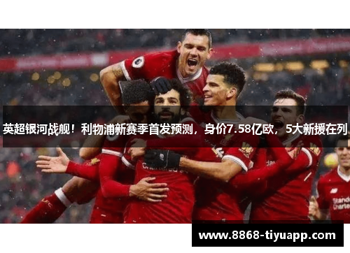 英超银河战舰！利物浦新赛季首发预测，身价7.58亿欧，5大新援在列