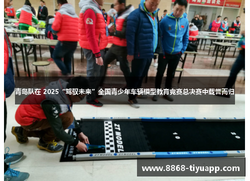 青岛队在 2025“驾驭未来”全国青少年车辆模型教育竞赛总决赛中载誉而归